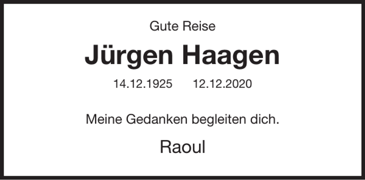 <p>Gute Reise<br />Jürgen Haagen<br />14.12.1925 12.12.2020<br />Meine Gedanken begleiten dich.<br />Raoul</p>