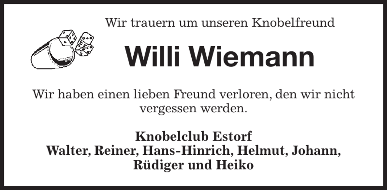 <p>Wir trauern um unseren Knobelfreund<br />Willi Wiemann<br />Wir haben einen lieben Freund verloren, den wir nicht vergessen werden.<br />Knobelclub Estorf<br />Walter, Reiner, Hans-Hinrich, Helmut, Johann,<br />Rüdiger und Heiko</p>