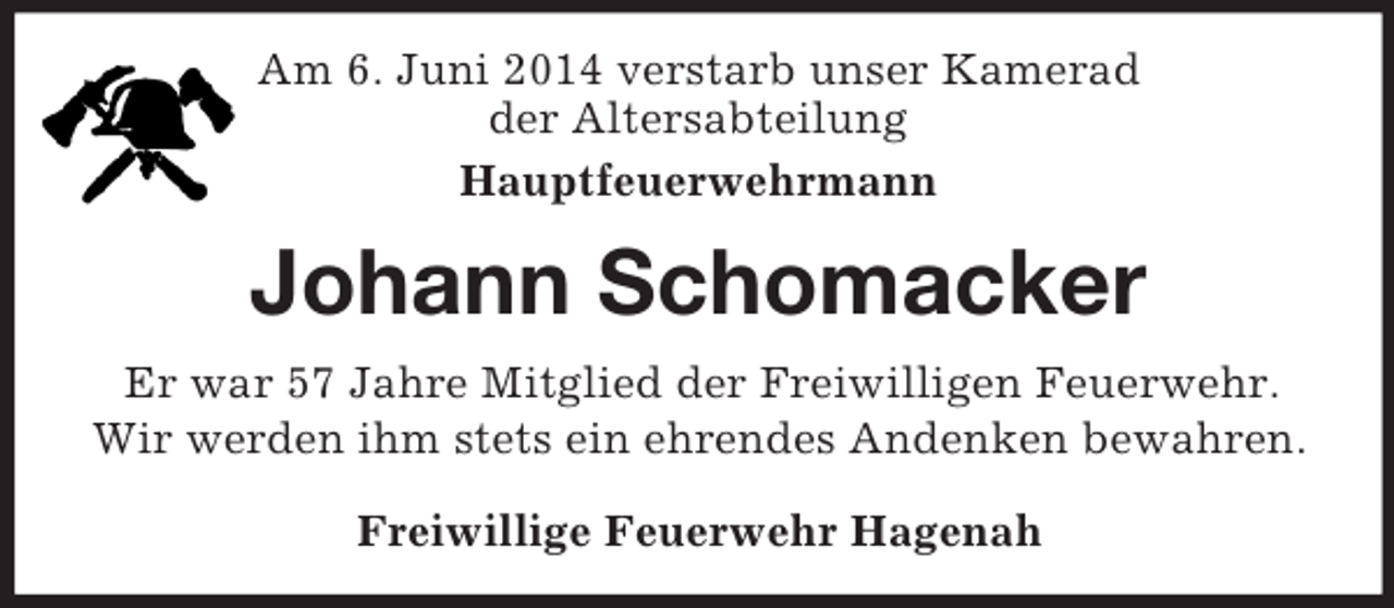 <p>Am 6. Juni 2014 verstarb unser Kamerad<br />der Altersabteilung<br />Hauptfeuerwehrmann<br />Johann Schomacker<br />Er war 57 Jahre Mitglied der Freiwilligen Feuerwehr.<br />Wir werden ihm stets ein ehrendes Andenken bewahren.<br />Freiwillige Feuerwehr Hagenah</p>