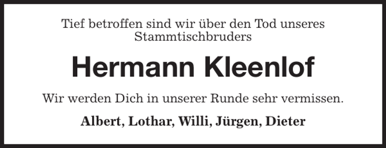 <p>Tief betroffen sind wir über den Tod unseres<br />Stammtischbruders<br />Hermann Kleenlof<br />Wir werden Dich in unserer Runde sehr vermissen.<br />Albert, Lothar, Willi, Jürgen, Dieter</p>