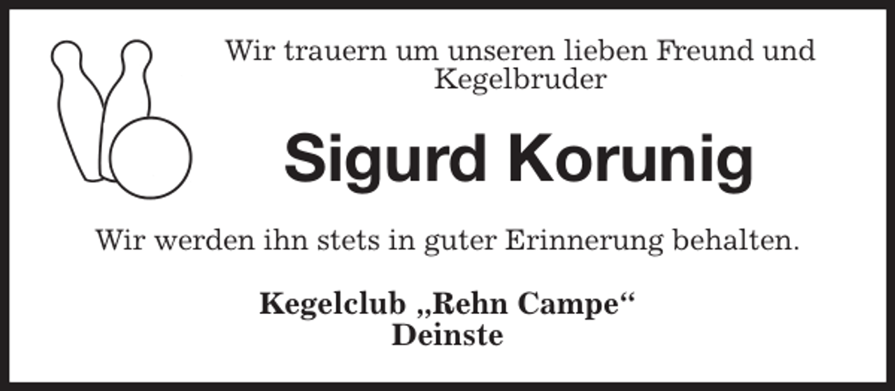 <p>Wir trauern um unseren lieben Freund und Kegelbruder<br />Sigurd Korunig<br />Wir werden ihn stets in guter Erinnerung behalten.<br />Kegelclub „Rehn Campe“<br />Deinste</p>