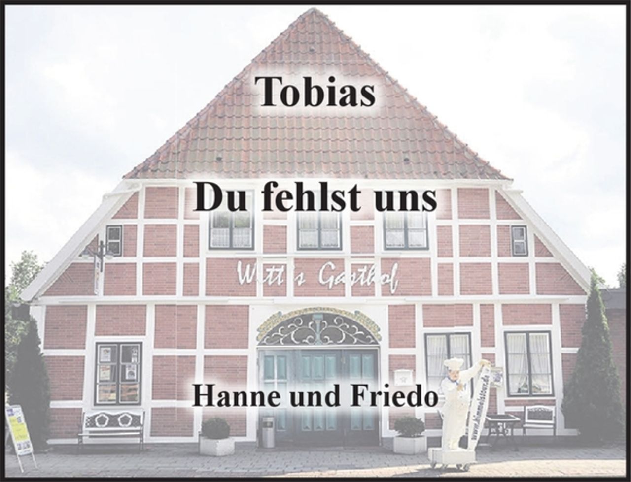 <p>Tobias</p>
<p>Du fehlst uns</p>
<p>Hanne und Friedo</p>