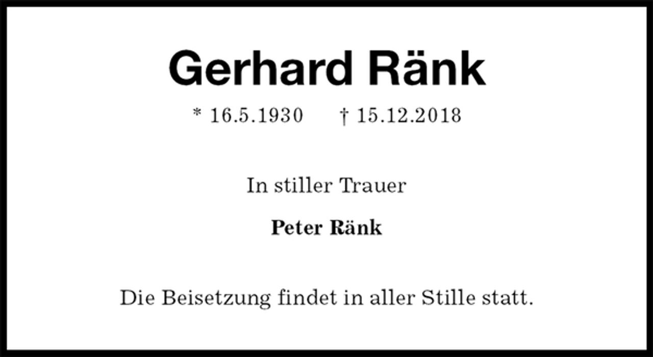 <p>Gerhard Ränk<br />* 16.5.1930 † 15.12.2018<br />In stiller Trauer</p><p>Peter Ränk<br />Die Beisetzung findet in aller Stille statt.</p>