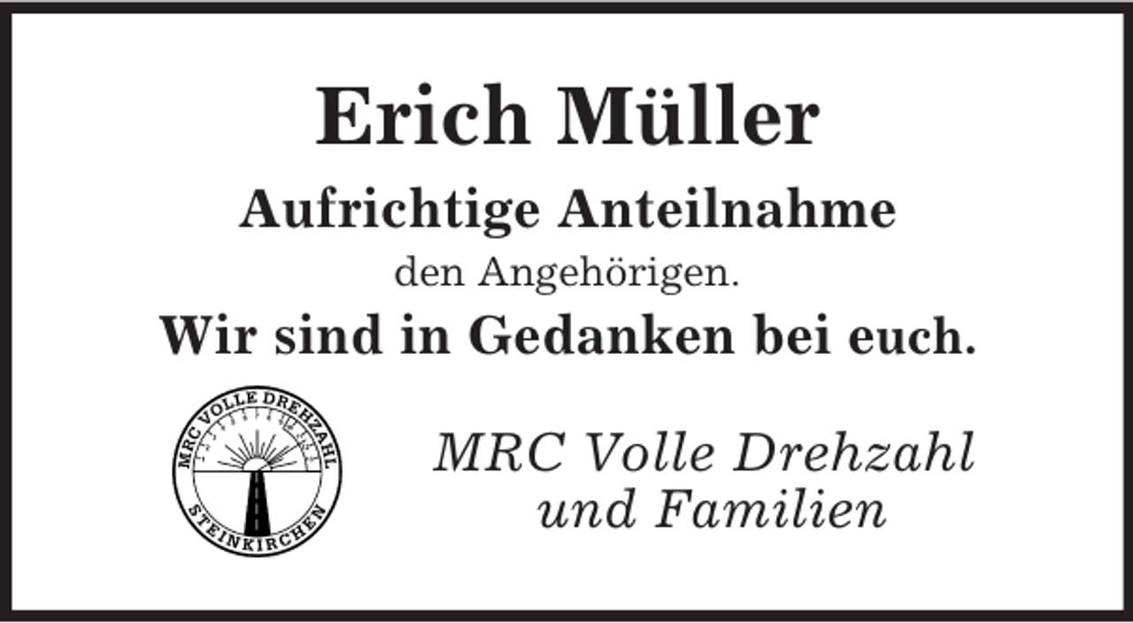 <p>Erich Müller<br />Aufrichtige Anteilnahme<br />den Angehörigen.<br />Wir sind in Gedanken bei euch.<br />MRC Volle Drehzahl<br />und Familien</p>