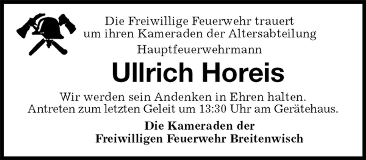 <p>Die Freiwillige Feuerwehr trauert<br />um ihren Kameraden der Altersabteilung<br />Hauptfeuerwehrmann<br />Ullrich Horeis<br />Die Kameraden der<br />Freiwilligen Feuerwehr Breitenwisch<br />Wir werden sein Andenken in Ehren halten.<br />Antreten zum letzten Geleit um 13:30 Uhr am Gerätehaus.</p>