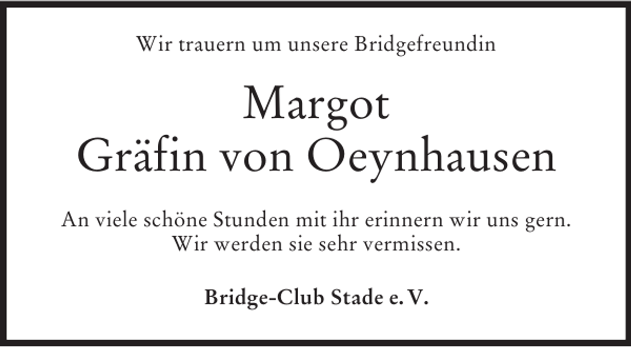 <p>Wir trauern um unsere Bridgefreundin<br />Margot<br />Gräfin von Oeynhausen<br />An viele schöne Stunden mit ihr erinnern wir uns gern.<br />Wir werden sie sehr vermissen.<br />Bridge-Club Stade e. V.</p>