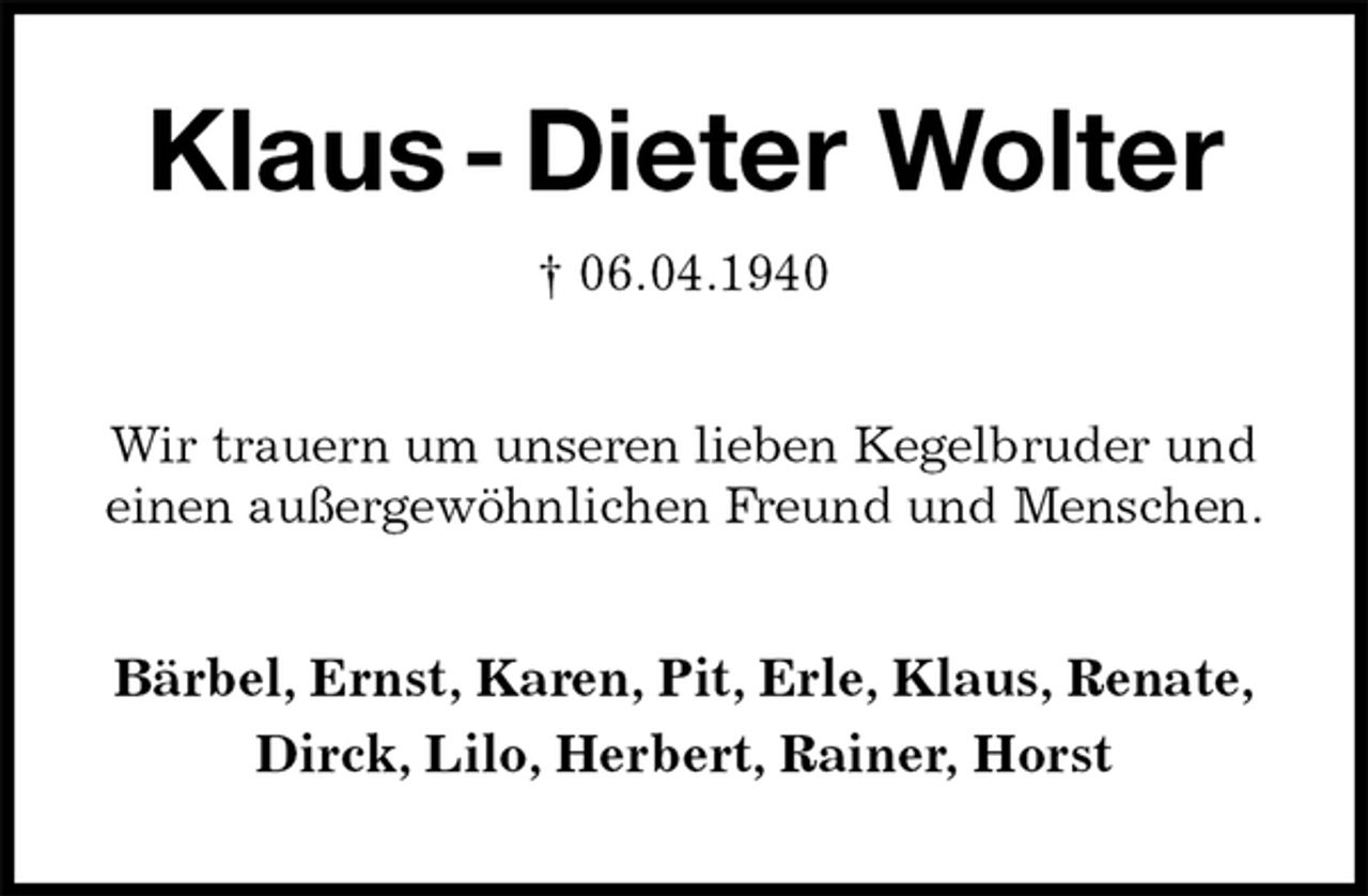 <p>Klaus - Dieter Wolter<br />† 06.04.1940<br />Wir trauern um unseren lieben Kegelbruder und einen außergewöhnlichen Freund und Menschen.<br />Bärbel, Ernst, Karen, Pit, Erle, Klaus, Renate, Dirck, Lilo, Herbert, Rainer, Horst</p>