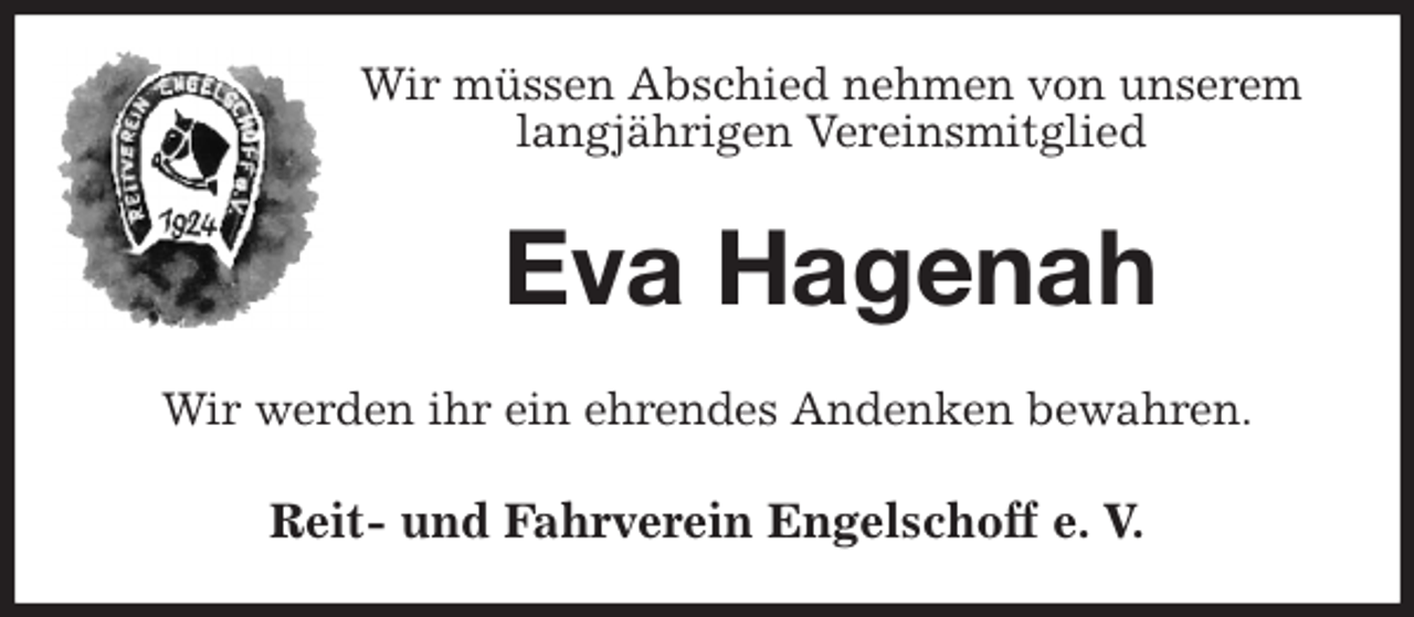 <p>Wir müssen Abschied nehmen von unserem<br />langjährigen Vereinsmitglied<br />Eva Hagenah<br />Wir werden ihr ein ehrendes Andenken bewahren.<br />Reit- und Fahrverein Engelschoff e. V.</p>
