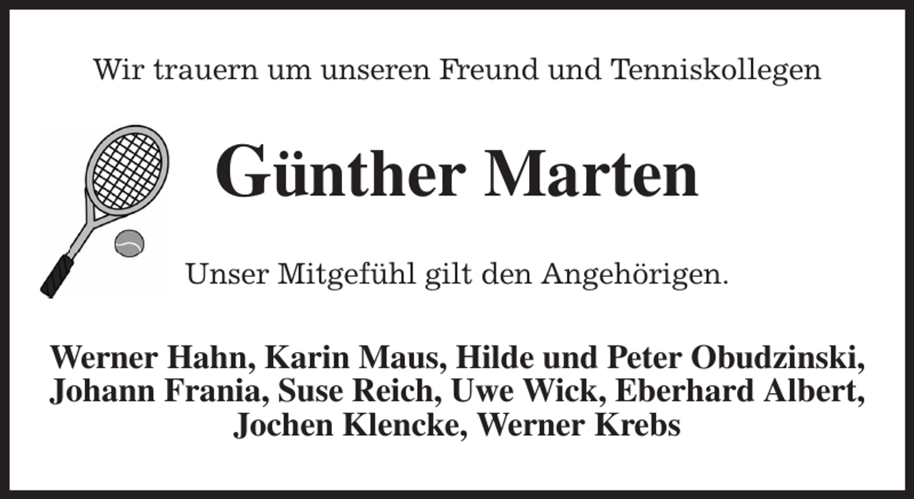 <p>Wir trauern um unseren Freund und Tenniskollegen<br />Günther Marten<br />Unser Mitgefühl gilt den Angehörigen.<br />Werner Hahn, Karin Maus, Hilde und Peter Obudzinski,<br />Johann Frania, Suse Reich, Uwe Wick, Eberhard Albert,<br />Jochen Klencke, Werner Krebs</p>