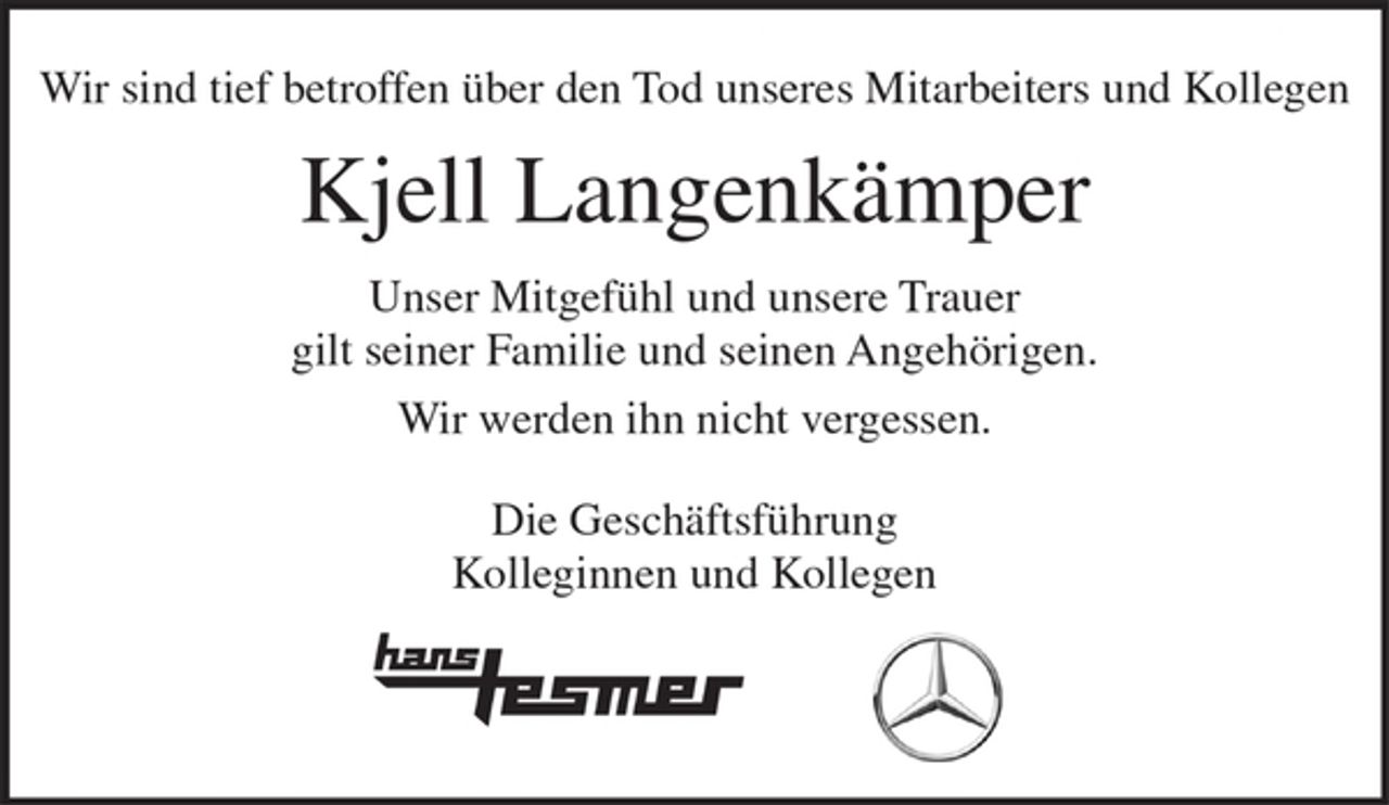 <p>Wir sind tief betroffen über den Tod unseres Mitarbeiters und Kollegen</p><p>Kjell Langenkämper</p><p>Unser Mitgefühl und unsere Trauer gilt seiner Familie und seinen Angehörigen.</p><p>Wir werden ihn nicht vergessen.</p><p>Die Gschäftsführung<br />Kolleginnen und Kollegen</p>