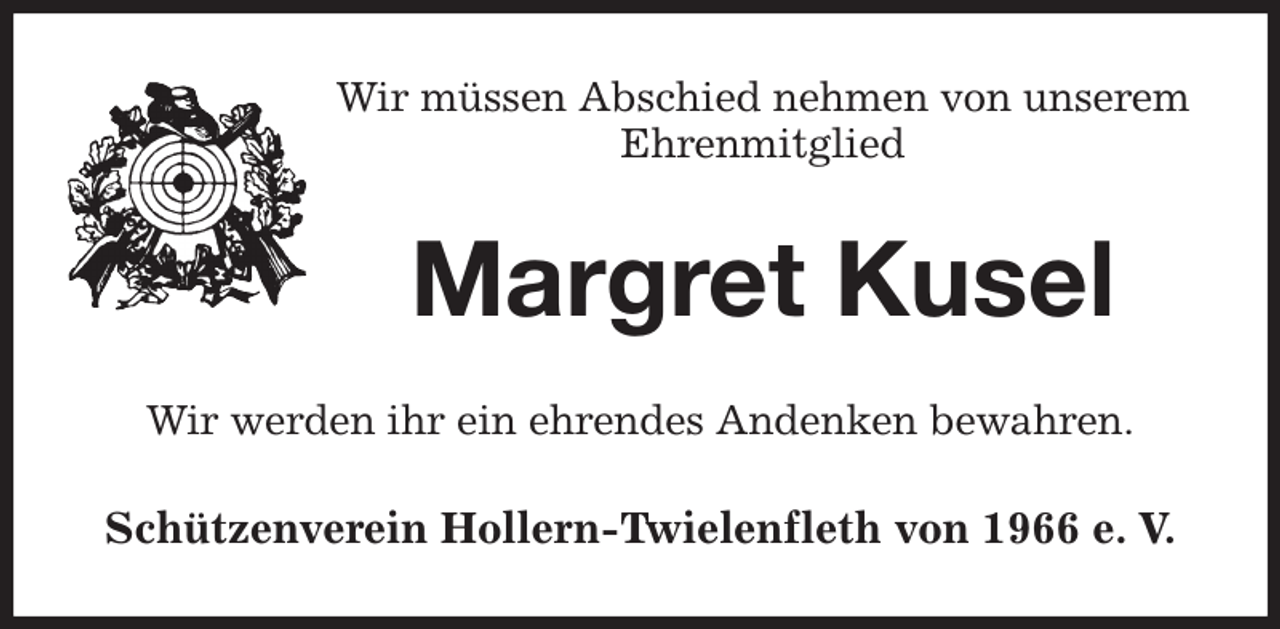 <p>Wir müssen Abschied nehmen von unserem<br />Ehrenmitglied<br />Margret Kusel<br />Wir werden ihr ein ehrendes Andenken bewahren.<br />Schützenverein Hollern-Twielenfleth von 1966 e. V.</p>