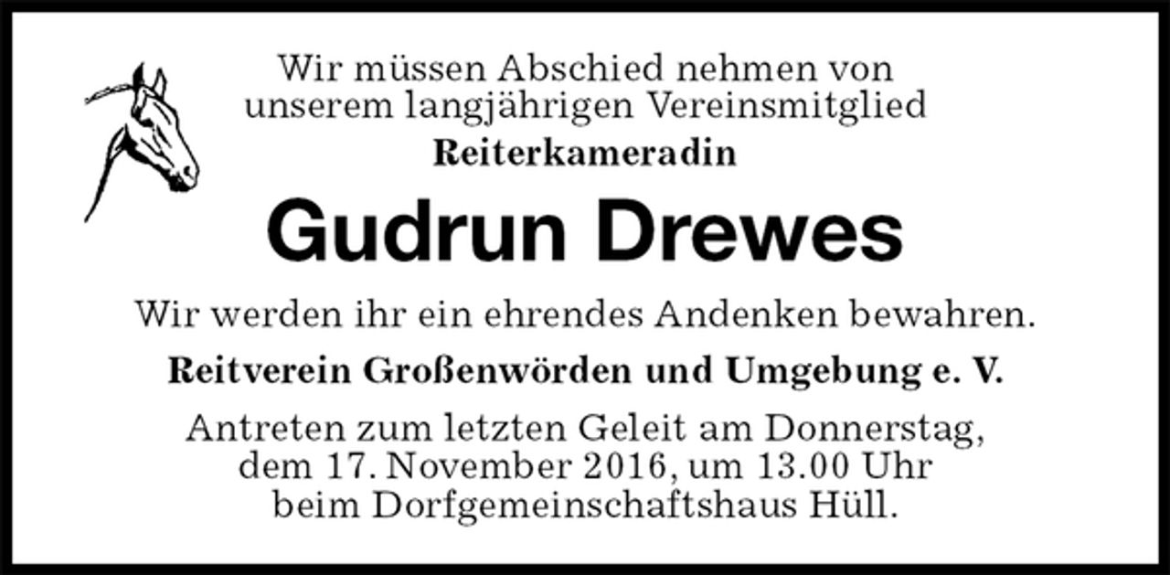 <p>Wir müssen Abschied nehmen von<br />unserem langjährigen Vereinsmitglied<br />Reiterkameradin<br />Gudrun Drewes<br />Wir werden ihr ein ehrendes Andenken bewahren.<br />Reitverein Großenwörden und Umgebung e. V.<br />Antreten zum letzten Geleit am Donnerstag,<br />dem 17. November 2016, um 13.00 Uhr<br />beim Dorfgemeinschaftshaus Hüll.</p>