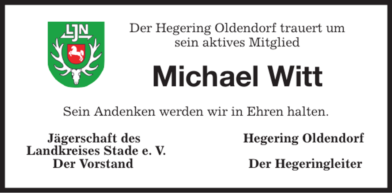 <p>Der Hegering Oldendorf trauert um<br />sein aktives Mitglied<br />Michael Witt<br />Sein Andenken werden wir in Ehren halten.<br />Jägerschaft des Hegering Oldendorf<br />Landkreises Stade e. V.<br />Der Vorstand Der Hegeringleiter</p>