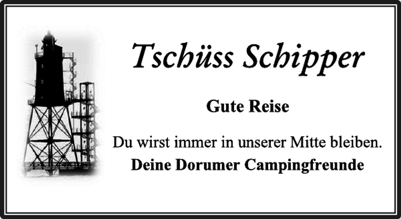 <p>Tschüss Schipper<br />Gute Reise<br />Du wirst immer in unserer Mitte bleiben.<br />Deine Dorumer Campingfreunde</p>