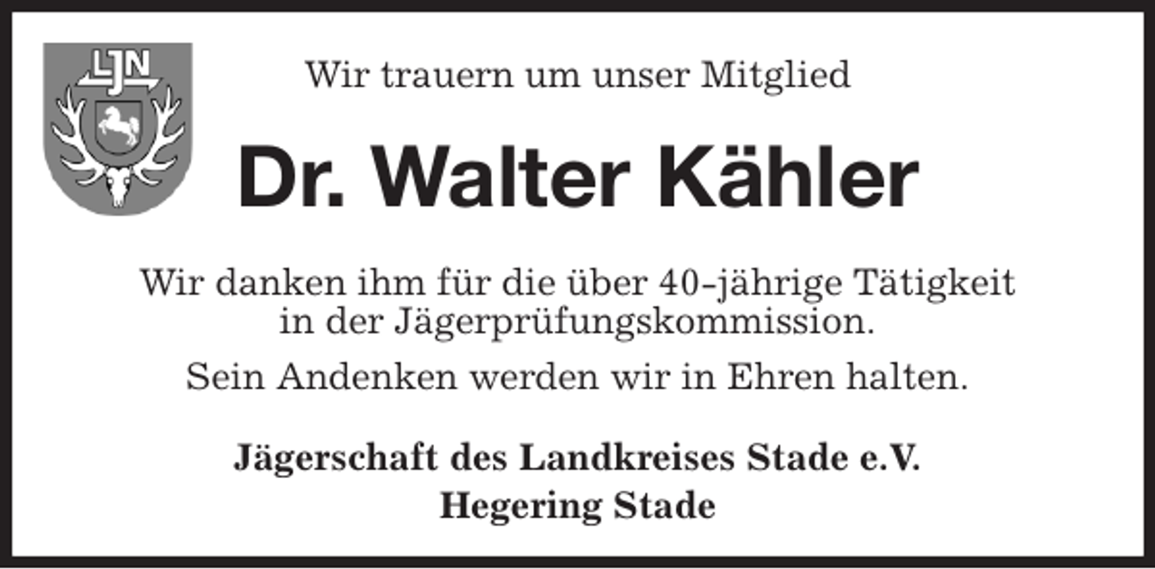 <p>Wir trauern um unser Mitglied<br />Dr. Walter Kähler<br />Wir danken ihm für die über 40-jährige Tätigkeit<br />in der Jägerprüfungskommission.<br />Sein Andenken werden wir in Ehren halten.<br />Jägerschaft des Landkreises Stade e.V.<br />Hegering Stade</p>