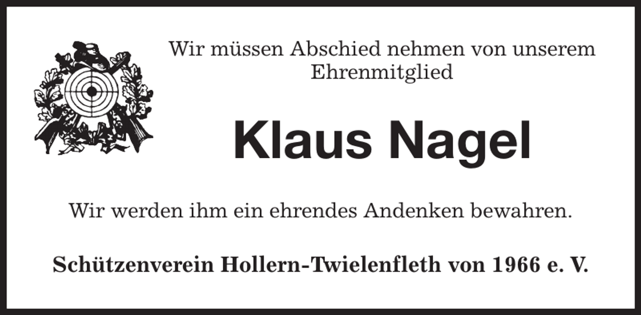 <p>Wir müssen Abschied nehmen von unserem<br />Ehrenmitglied<br />Klaus Nagel<br />Wir werden ihm ein ehrendes Andenken bewahren.<br />Schützenverein Hollern-Twielenfleth von 1966 e. V.</p>