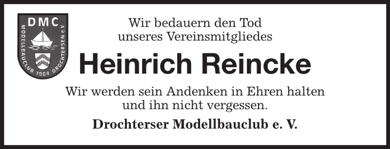 <p>Wir bedauern den Tod<br />unseres Vereinsmitgliedes<br />Heinrich Reincke<br />Wir werden sein Andenken in Ehren halten<br />und ihn nicht vergessen.<br />Drochterser Modellbauclub e. V.</p>