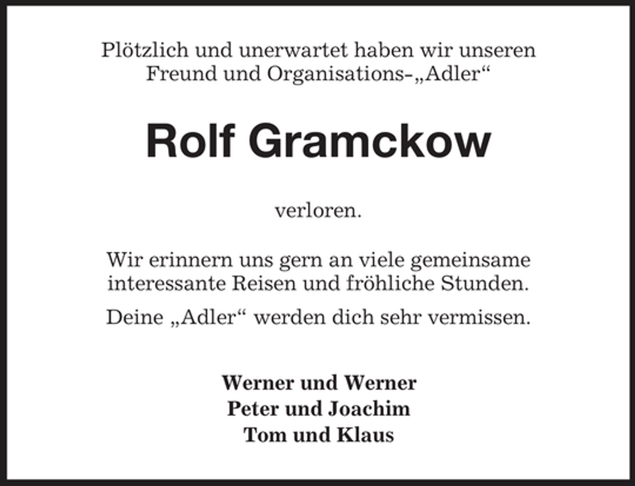 <p>Plötzlich und unerwartet haben wir unseren Freund und Organisations-„Adler“</p><p>Rolf Gramckow<br />verloren. Wir erinnern uns gern an viele gemeinsame interessante Reisen und fröhliche Stunden. Deine „Adler“ werden dich sehr vermissen. Werner und Werner Peter und Joachim Tom und Klaus</p>