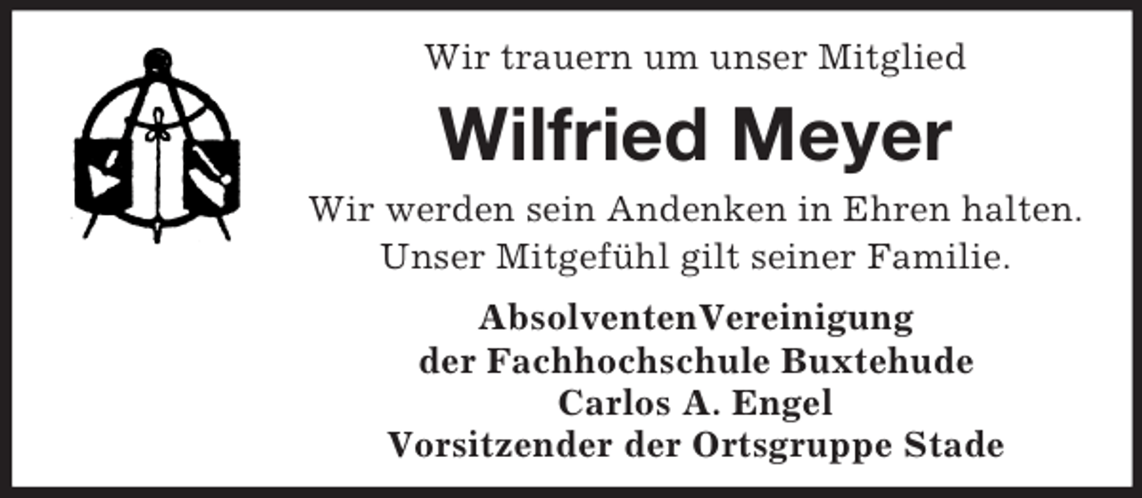 <p>Wir trauern um unser Mitglied</p><p>Wilfried Meyer<br />Wir werden sein Andenken in Ehren halten.<br />Unser Mitgefühl gilt seiner Familie.<br />AbsolventenVereinigung<br />der Fachhochschule Buxtehude<br />Carlos A. Engel<br />Vorsitzender der Ortsgruppe Stade</p>
