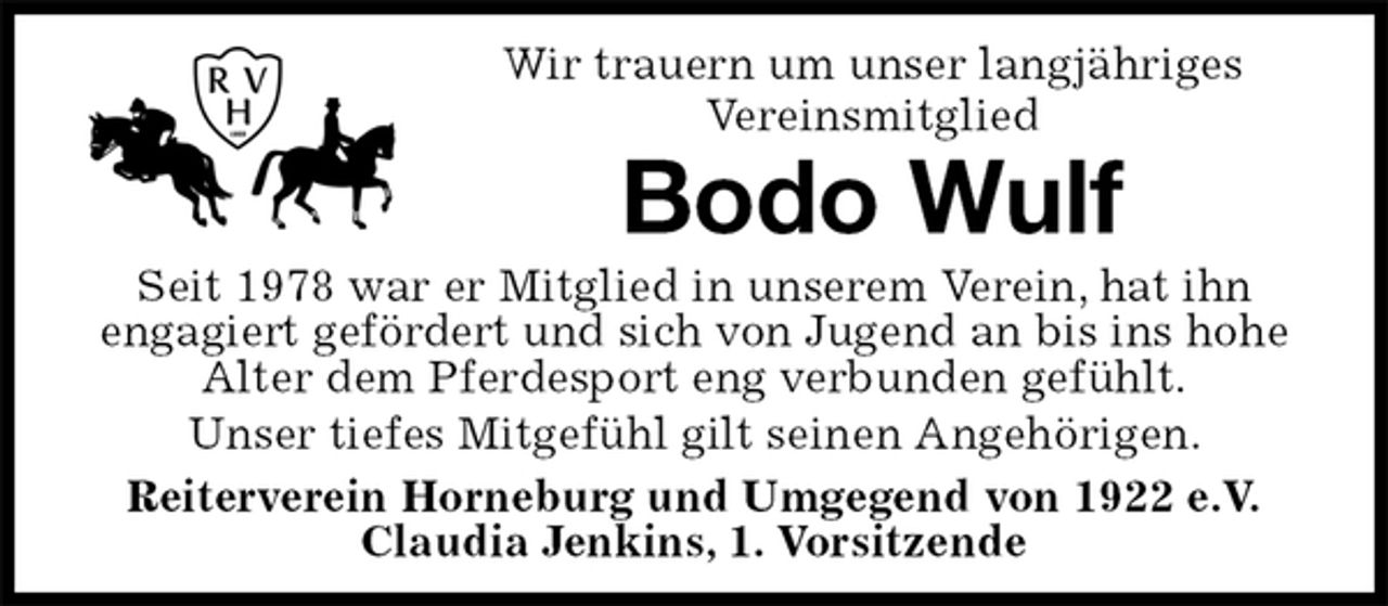 <p>Wir trauern um unser langjähriges<br />Vereinsmitglied<br />Bodo Wulf<br />Seit 1978 war er Mitglied in unserem Verein, hat ihn<br />engagiert gefördert und sich von Jugend an bis ins hohe Alter dem Pferdesport eng verbunden gefühlt.<br />Unser tiefes Mitgefühl gilt seinen Angehörigen.<br />Reiterverein Horneburg und Umgegend von 1922 e.V.<br />Claudia Jenkins, 1. Vorsitzende</p>