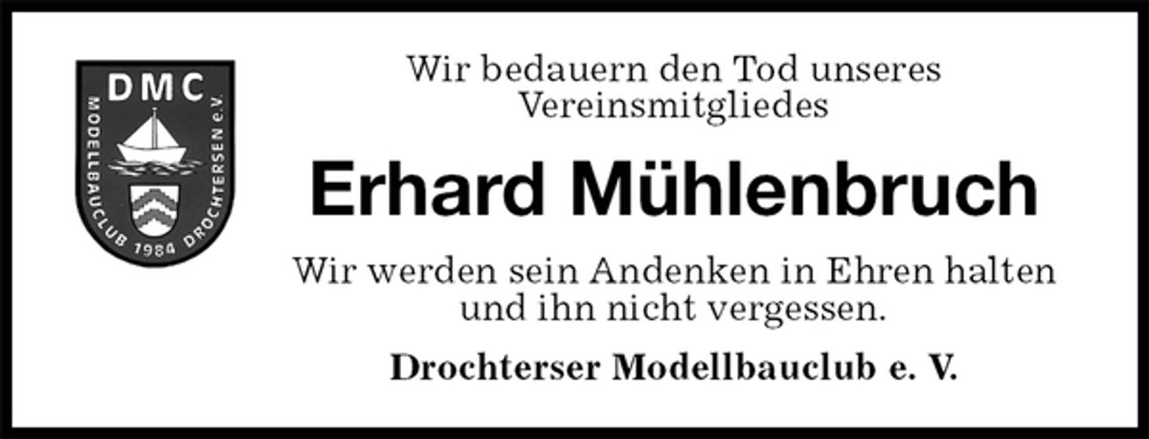 <p>Drochterser Modellbauclub e. V.<br />Erhard Mühlenbruch<br />Wir werden sein Andenken in Ehren halten<br />und ihn nicht vergessen.<br />Wir bedauern den Tod unseres<br />Vereinsmitgliedes</p>
