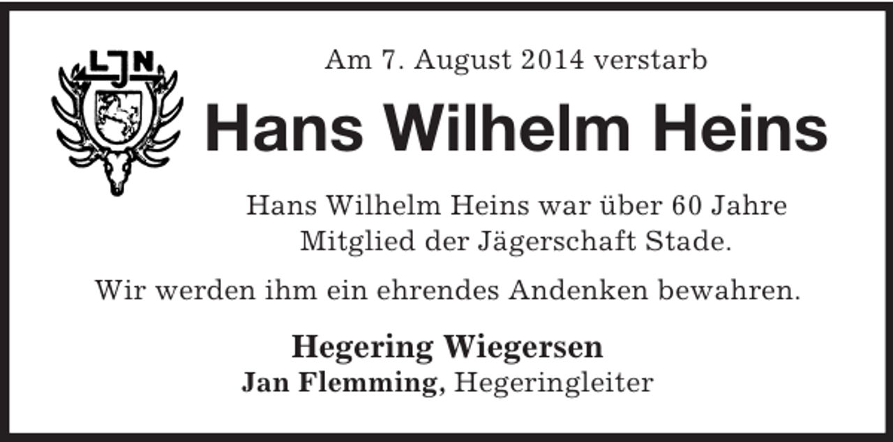 <p>Am 7. August 2014 verstarb<br />Hans Wilhelm Heins<br />Hans Wilhelm Heins war über 60 Jahre<br />Mitglied der Jägerschaft Stade.<br />Wir werden ihm ein ehrendes Andenken bewahren.<br />Hegering Wiegersen<br />Jan Flemming, Hegeringleiter</p>