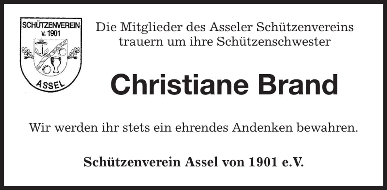 <p>Die Mitglieder des Asseler Schützenvereins<br />trauern um ihre Schützenschwester<br />Christiane Brand<br />Wir werden ihr stets ein ehrendes Andenken bewahren.<br />Schützenverein Assel von 1901 e.V.</p>