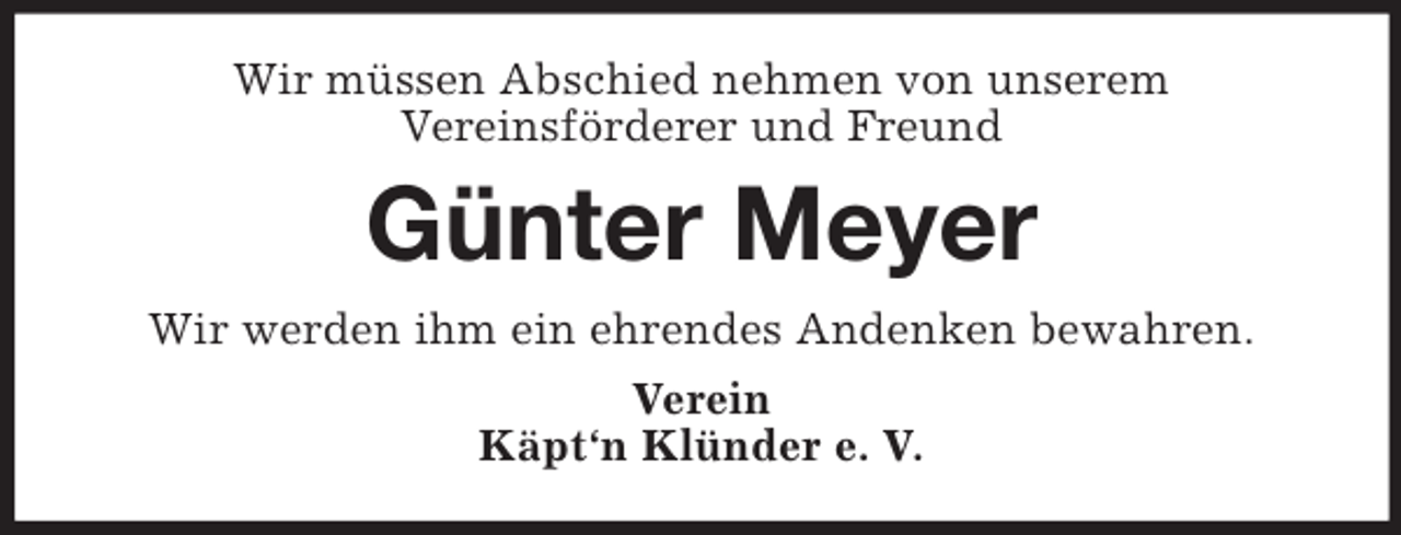 <p>Wir müssen Abschied nehmen von unserem<br />Vereinsförderer und Freund<br />Günter Meyer<br />Wir werden ihm ein ehrendes Andenken bewahren.<br />Verein<br />Käpt‘n Klünder e. V.</p>
