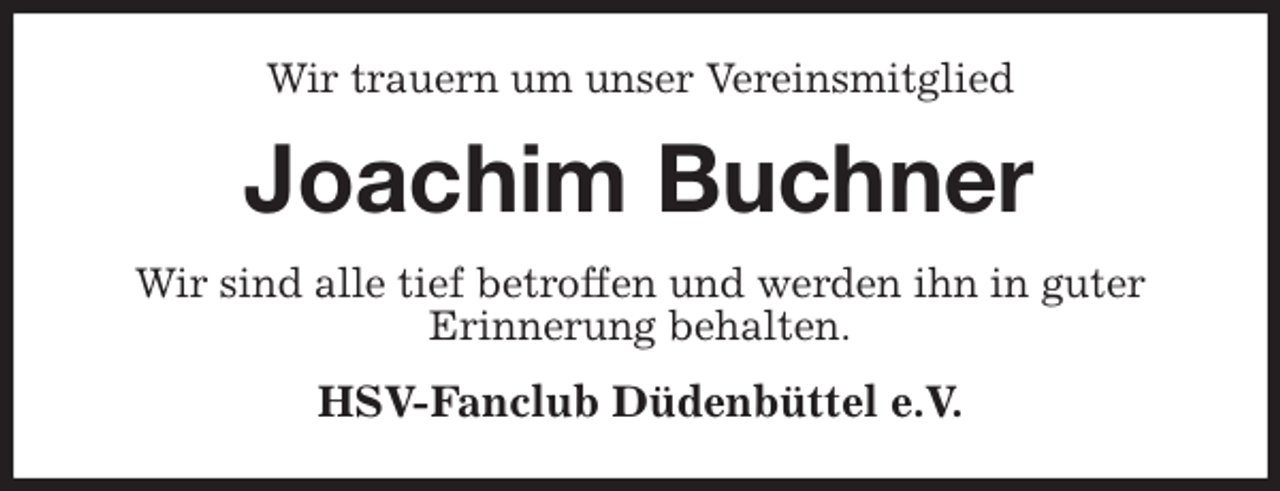 <p>Wir trauern um unser Vereinsmitglied<br />Joachim Buchner<br />Wir sind alle tief betroffen und werden ihn in guter<br />Erinnerung behalten.<br />HSV-Fanclub Düdenbüttel e.V.</p>