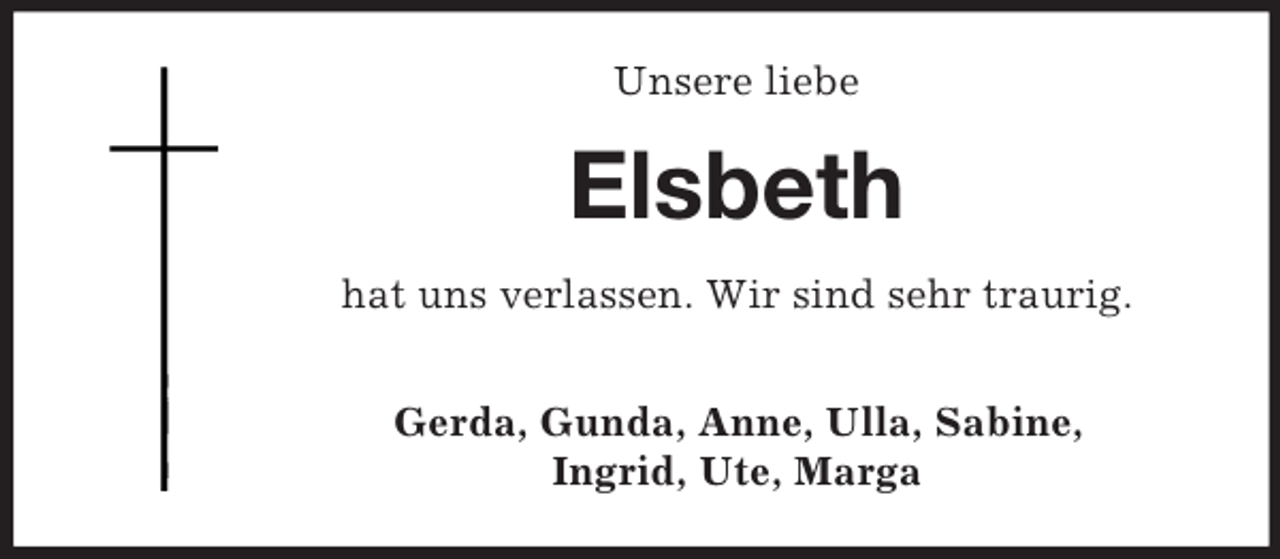 <p>Unsere liebe</p><p>Elsbeth<br />hat uns verlassen. Wir sind sehr traurig.<br />Gerda, Gunda, Anne, Ulla, Sabine,<br />Ingrid, Ute, Marga</p>