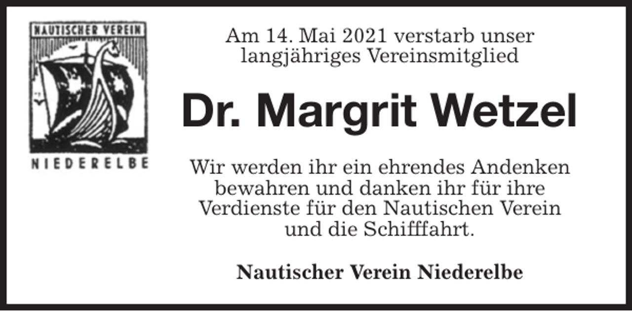 <p>Am 14. Mai 2021 verstarb unser<br />langjähriges Vereinsmitglied<br />Dr. Margrit Wetzel<br />Wir werden ihr ein ehrendes Andenken<br />bewahren und danken ihr für ihre<br />Verdienste für den Nautischen Verein<br />und die Schifffahrt.<br />Nautischer Verein Niederelbe</p>