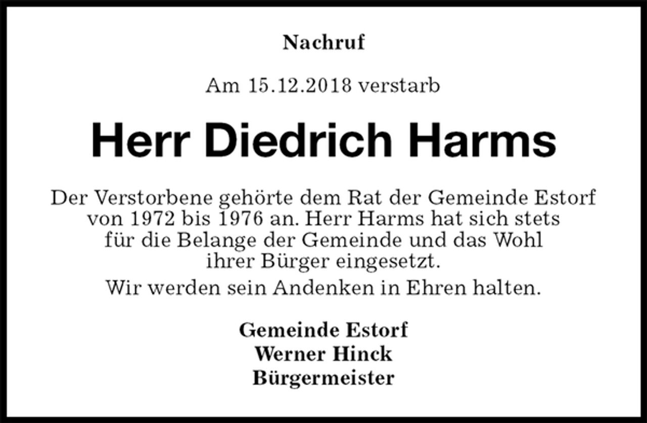 <p>Nachruf<br />Am 15.12.2018 verstarb<br />Herr Diedrich Harms<br />Der Verstorbene gehörte dem Rat der Gemeinde Estorf von 1972 bis 1976 an. Herr Harms hat sich stets<br />für die Belange der Gemeinde und das Wohl<br />ihrer Bürger eingesetzt.<br />Wir werden sein Andenken in Ehren halten.<br />Gemeinde Estorf<br />Werner Hinck<br />Bürgermeister</p>