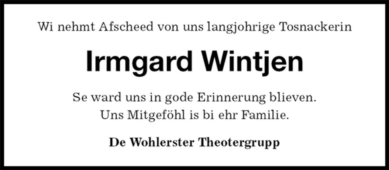 <p>Wi nehmt Afscheed von uns langjohrige Tosnackerin<br />Irmgard Wintjen<br />Se ward uns in gode Erinnerung blieven.<br />Uns Mitgeföhl is bi ehr Familie.<br />De Wohlerster Theotergrupp</p>