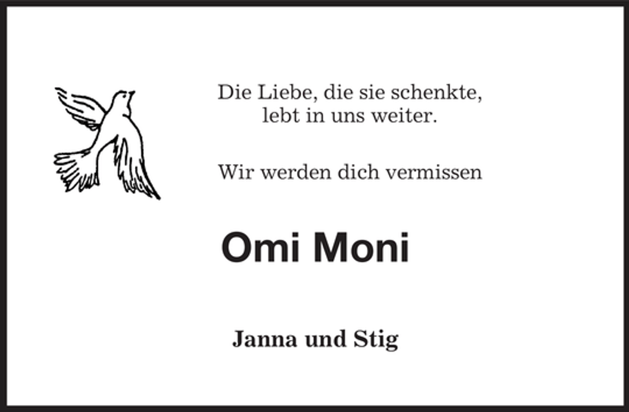 <p>Die Liebe, die sie schenkte,<br />lebt in uns weiter.</p><p>Wir werden dich vermissen<br />Omi Moni<br />Janna und Stig</p>