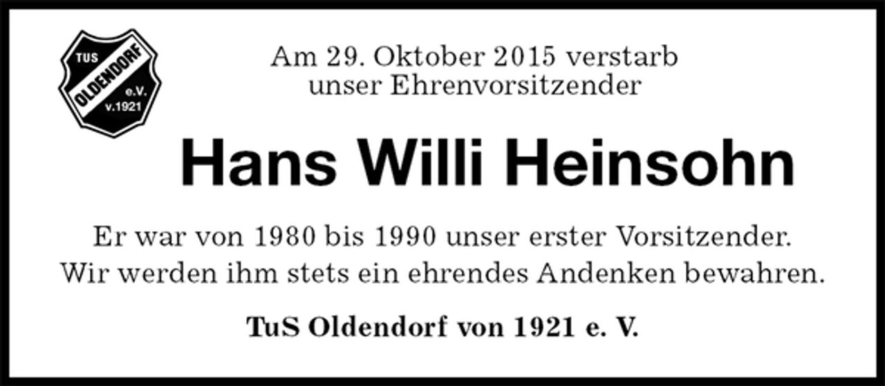 <p>Hans Willi Heinsohn<br />TuS Oldendorf von 1921 e. V.<br />Am 29. Oktober 2015 verstarb<br />unser Ehrenvorsitzender<br />Er war von 1980 bis 1990 unser erster Vorsitzender.<br />Wir werden ihm stets ein ehrendes Andenken bewahren.</p>