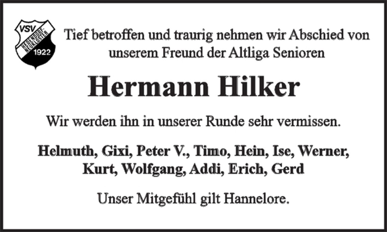 <p>Tief betroffen und traurig nehmen wir Abschied von<br />unserem Freund der Altliga Senioren<br />Hermann Hilker<br />Wir werden ihn in unserer Runde sehr vermissen.<br />Helmuth, Gixi, Peter V., Timo, Hein, Ilse, Werner,<br />Kurt, Wolfgang, Addi, Erich, Gerd<br />Unser Mitgefühl gilt Hannelore.</p>