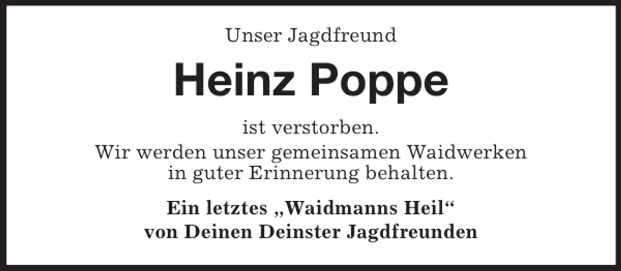 <p>Unser Jagdfreund</p><p>Heinz Poppe<br />ist verstorben.<br />Wir werden unser gemeinsamen Waidwerken<br />in guter Erinnerung behalten.<br />Ein letztes „Waidmanns Heil“<br />von Deinen Deinster Jagdfreunden</p>
