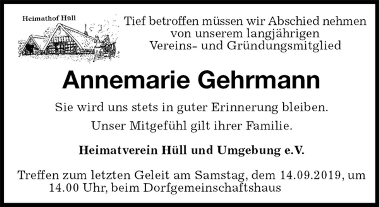 <p>Tief betroffen müssen wir Abschied nehmen von unserem langjährigen<br />Vereins- und Gründungsmitglied<br />Annemarie Gehrmann<br />Heimatverein Hüll und Umgebung e.V.</p>
<p>Treffen zum letzten Geleit am Samstag, dem 14.09.2019, um 14.00 Uhr, beim Dorfgemeinschaftshaus<br />Sie wird uns stets in guter Erinnerung bleiben.<br />Unser Mitgefühl gilt ihrer Familie.</p>