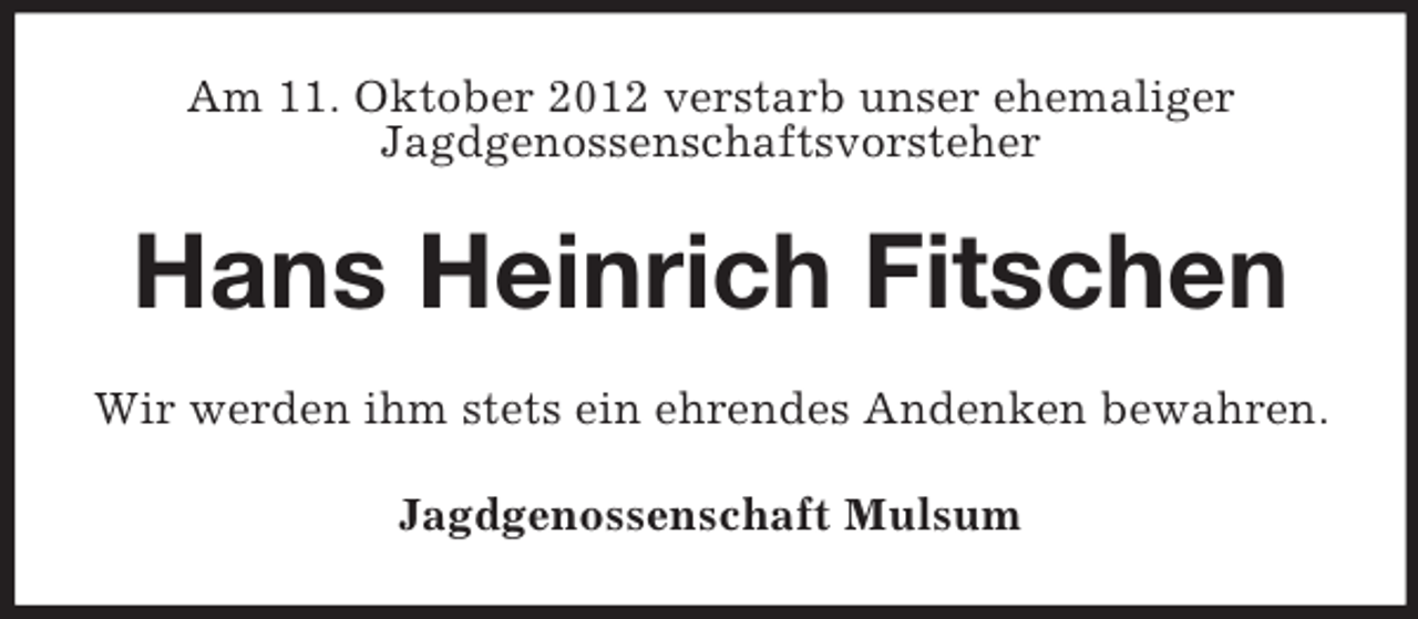 <p>Am 11. Oktober 2012 verstarb unser ehemaliger<br />Jagdgenossenschaftsvorsteher</p><p>Hans Heinrich Fitschen<br />Wir werden ihm stets ein ehrendes Andenken bewahren.<br />Jagdgenossenschaft Mulsum</p>