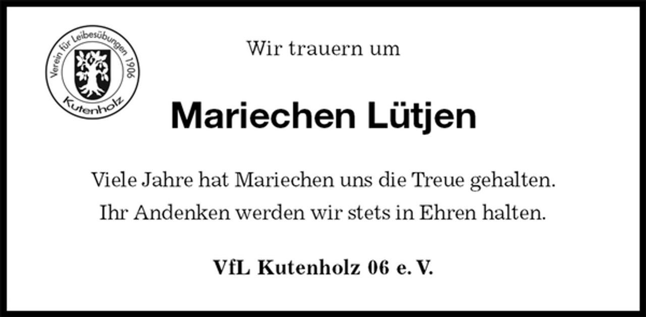 <p>VfL Kutenholz 06 e. V.<br />Mariechen Lütjen<br />Viele Jahre hat Mariechen uns die Treue gehalten.<br />Ihr Andenken werden wir stets in Ehren halten.<br />Wir trauern um</p>