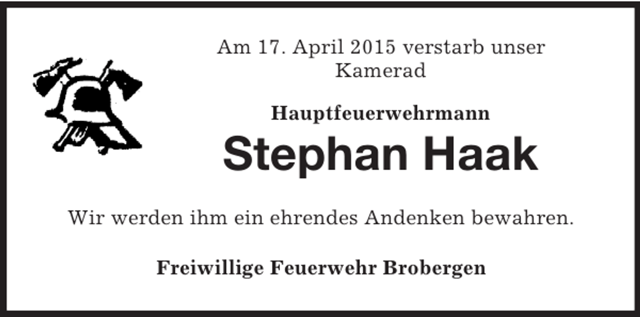 <p>Am 17. April 2015 verstarb unser<br />Kamerad</p><p>Hauptfeuerwehrmann<br />Stephan Haak<br />Wir werden ihm ein ehrendes Andenken bewahren.<br />Freiwillige Feuerwehr Brobergen</p>