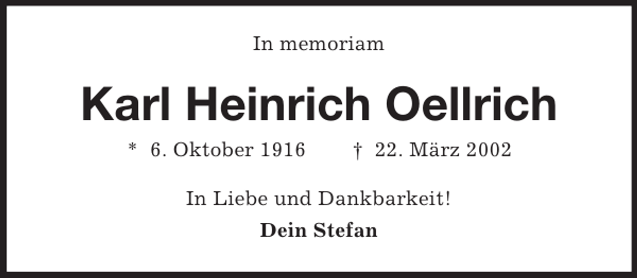 <p>In memoriam</p><p>Karl Heinrich Oellrich<br />* 6. Oktober 1916</p><p>† 22. März 2002</p><p>In Liebe und Dankbarkeit!<br />Dein Stefan</p>