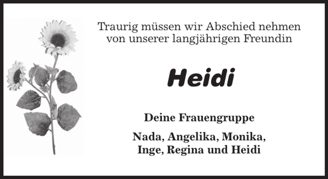<p>Traurig müssen wir Abschied nehmen<br />von unserer langjährigen Freundin<br />Heidi<br />Deine Frauengruppe<br />Nada, Angelika, Monika,<br />Inge, Regina und Heidi</p>