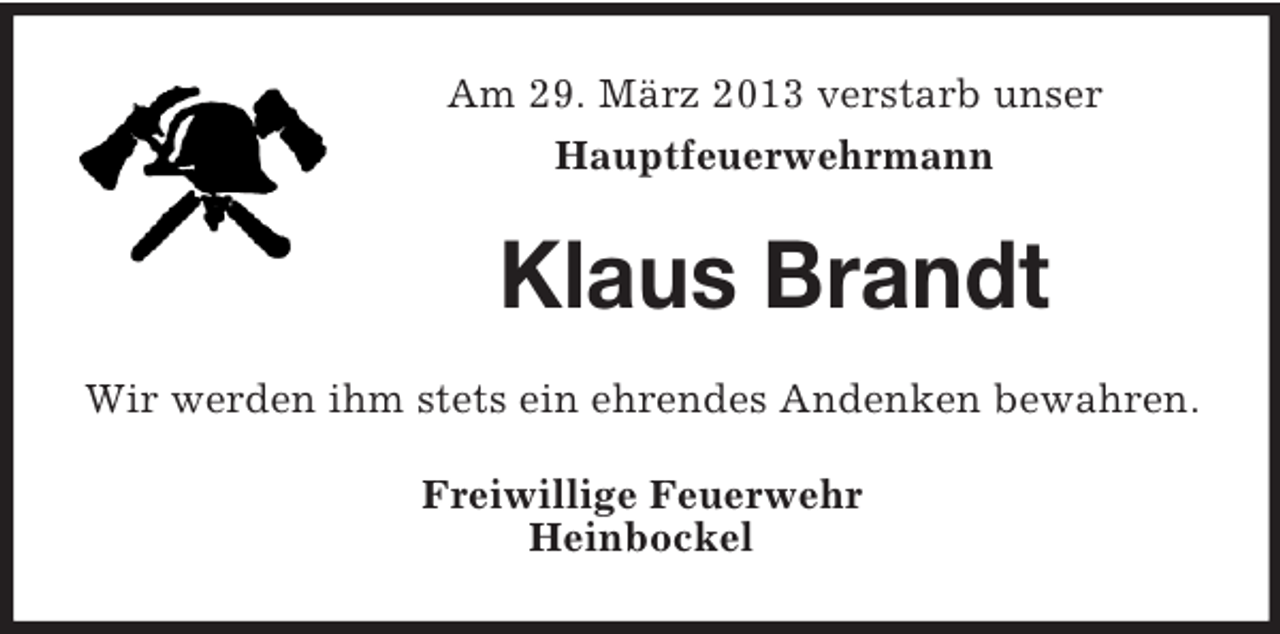 <p>Am 29. März 2013 verstarb unser<br />Hauptfeuerwehrmann</p><p>Klaus Brandt<br />Wir werden ihm stets ein ehrendes Andenken bewahren.<br />Freiwillige Feuerwehr<br />Heinbockel</p>
