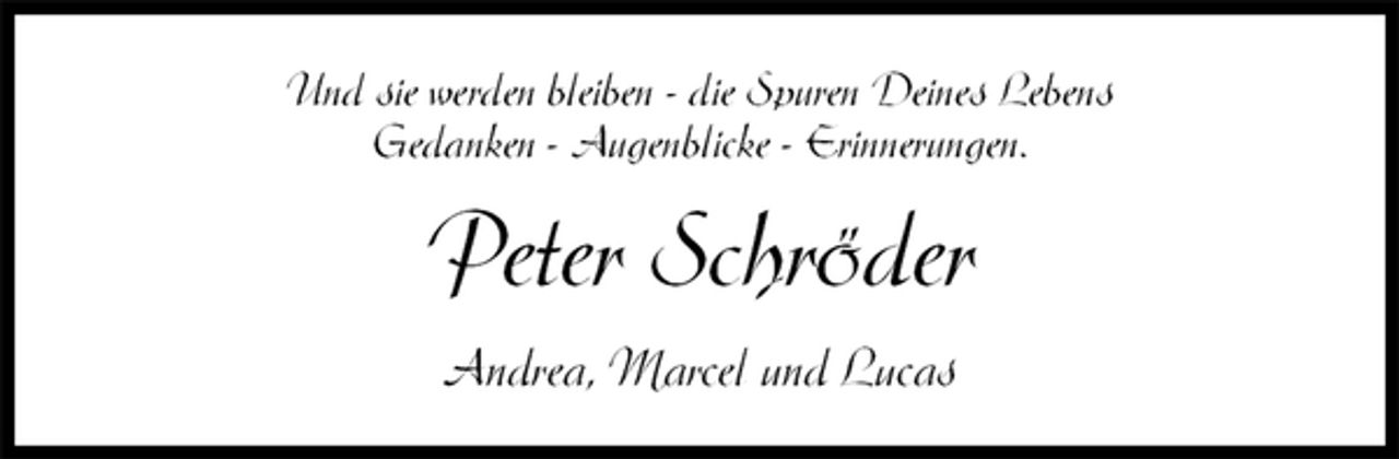 <p>Und sie werden bleiben - die Spuren Deines Lebens<br />Gedanken - Augenblicke - Erinnerungen.<br />Peter Schröder<br />Andrea, Marcel und Lucas</p>