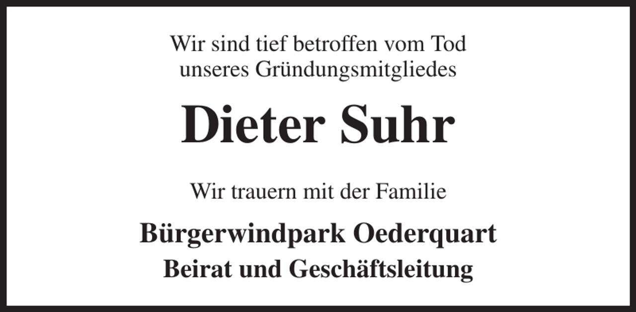 <p>Wir sind tief betroffen vom Tod<br />unseres Gründungsmitgliedes<br />Dieter Suhr<br />Wir trauern mit der Familie<br />Bürgerwindpark Oederquart<br />Beirat und Geschäftsleitung</p>