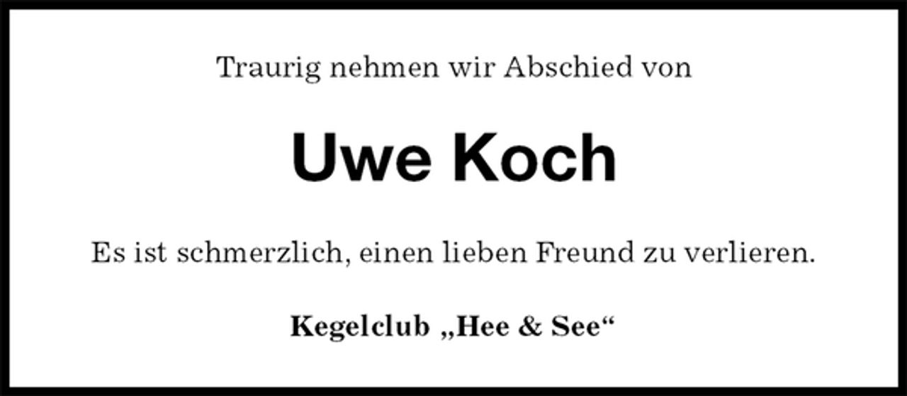<p>Traurig nehmen wir Abschied von<br />Uwe Koch<br />Es ist schmerzlich, einen lieben Freund zu verlieren.<br />Kegelclub „Hee &amp; See“</p>