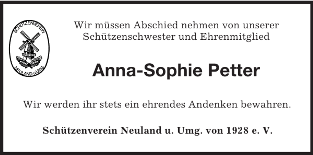 <p>Wir müssen Abschied nehmen von unserer<br />Schützenschwester und Ehrenmitglied<br />Anna-Sophie Petter<br />Wir werden ihr stets ein ehrendes Andenken bewahren.<br />Schützenverein Neuland u. Umg. von 1928 e. V.</p>