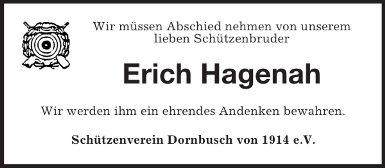 <p>Wir müssen Abschied nehmen von unserem<br />lieben Schützenbruder</p><p>Erich Hagenah<br />Wir werden ihm ein ehrendes Andenken bewahren.<br />Schützenverein Dornbusch von 1914 e.V.</p>