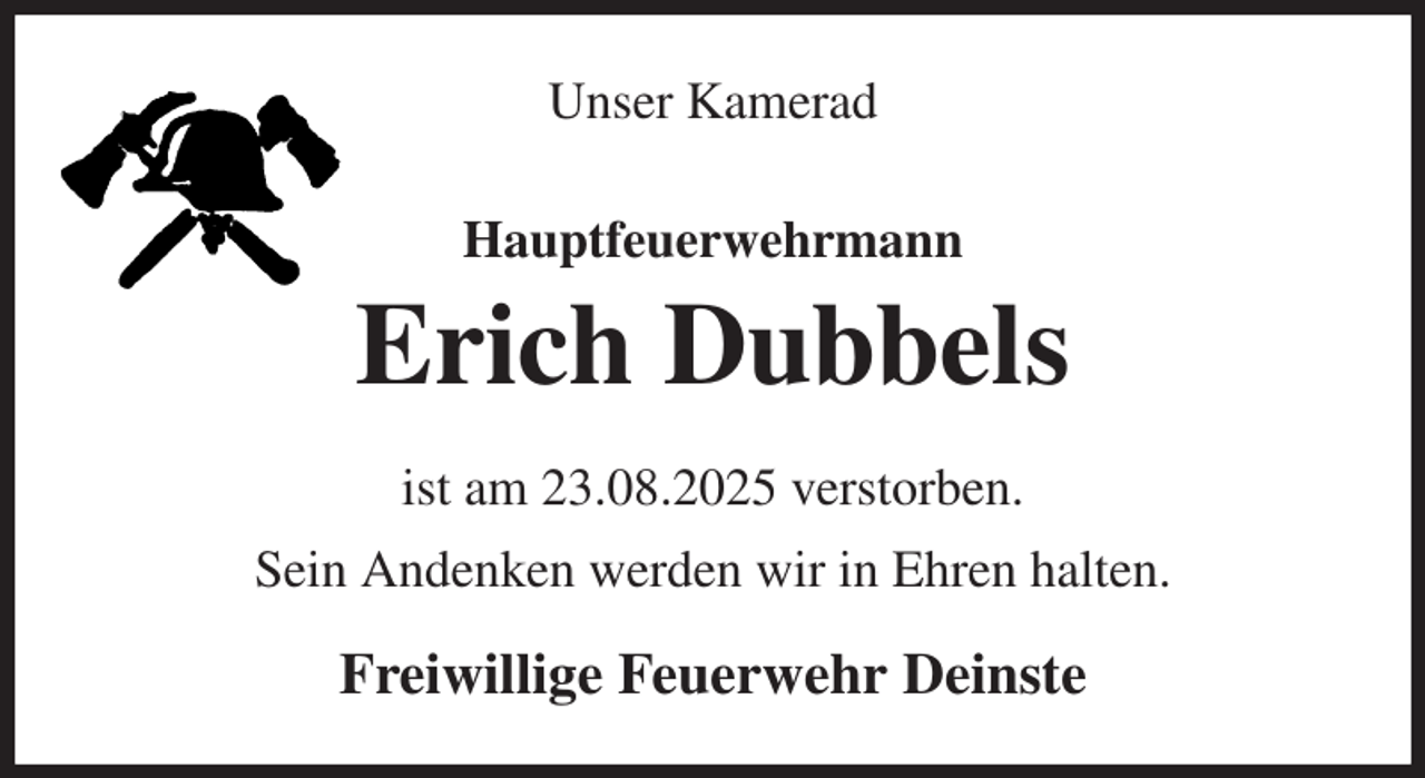 <p>Unser Kamerad<br />Hauptfeuerwehrmann<br />Erich Dubbels<br />ist am 23.08.2025 verstorben.<br />Sein Andenken werden wir in Ehren halten.<br />Freiwillige Feuerwehr Deinste</p>